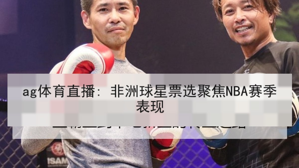 ag体育直播: 非洲球星票选聚焦NBA赛季表现 ag体育直播: 非洲球星票选聚焦NBA赛季表现
