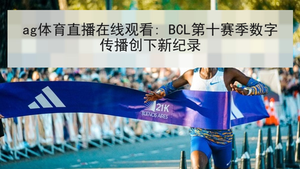 ag体育直播在线观看: BCL第十赛季数字传播创下新纪录 ag体育直播在线观看: BCL第十赛季数字传播创下新纪录
